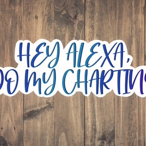 May include: A white sticker with a blue and purple gradient text that reads "Hey Alexa, Do My Charting". The sticker is on a brown wood background.
