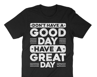 Don&#39;t Have A Good Day Have A Great Day, Funny Saying, American Proud, Motivational T-Shirt