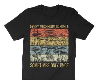 Every Mushroom Is Edible Sometimes Only Once, Mushroom T-Shirt, Morel Mycologist, Fungi Shirt