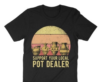 Support Your Local Pot Pottery Dealer T-Shirt For Potter Support Your Local Pot Pottery Dealer T-Shirt For Potter