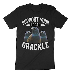 Support Your Local Grackle, Birding Shirt, Birder Shirt, Bird Watching, Ornithologist Shirt, Birdwatcher Shirt, Grackle Shirt