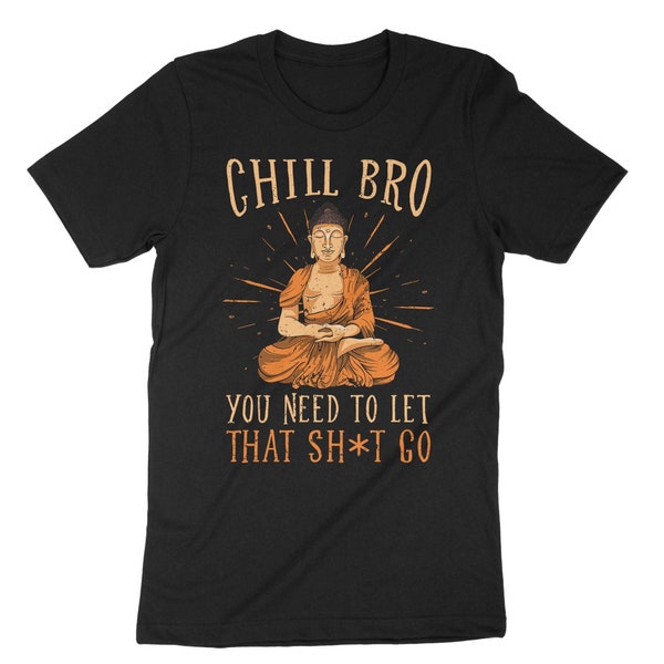 Chill Bro You Need To Let That Shit Go, Meditation Shirt, Meditating Tee, Buddha Shirt, Buddhism Shirt, Funny Buddha Shirt, Buddhist Tee