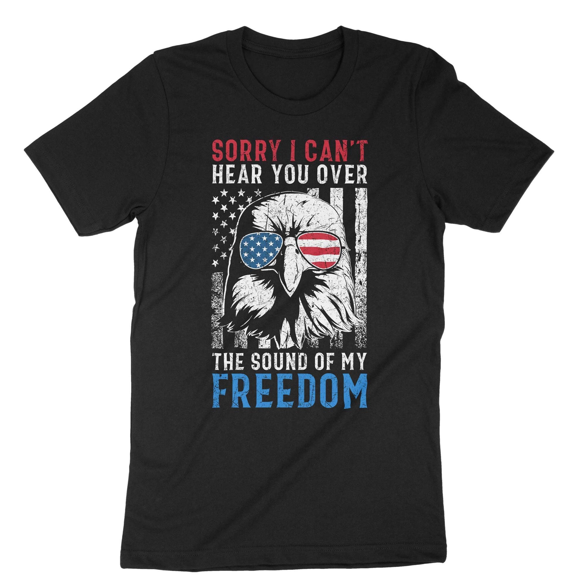 Sorry I Can't Hear You Over My Freedom T-Shirt Sorry I Can't Hear You Over My Freedom T-Shirt