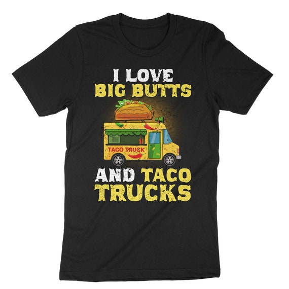 I Love Big Butts And Taco Trucks T-Shirt I Love Big Butts And Taco Trucks T-Shirt