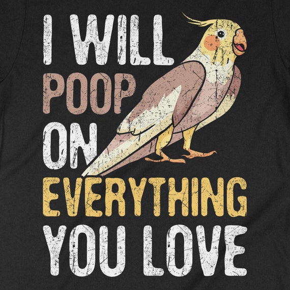 Cockatiel Shirt, I Will Poop On Your Thing Cockatiel T Shirt Cockatiel Shirt, I Will Poop On Your Thing Cockatiel T Shirt