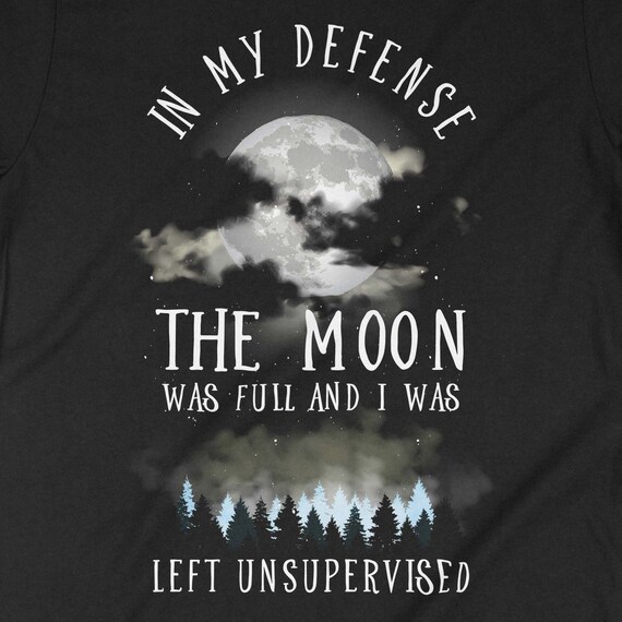 In My Defense the Moon Was Full and I Was Left Unsupervised Shirt