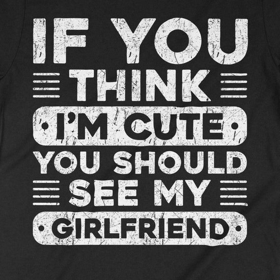 If You Think I'm Cute You Should See My Boyfriend T Shirt If You Think I'm Cute You Should See My Boyfriend T Shirt