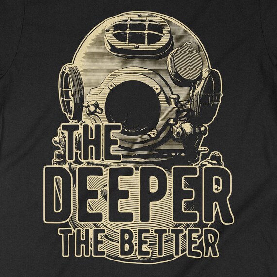 The Deeper The Better Shirt. Cool Scuba Diving Diver Gift The Deeper The Better Shirt. Cool Scuba Diving Diver Gift