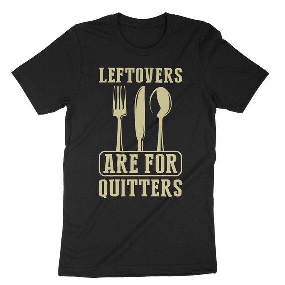 Leftovers Are For Quitters Family Dinner & Thanksgiving T-Shirt Leftovers Are For Quitters Family Dinner & Thanksgiving T-Shirt