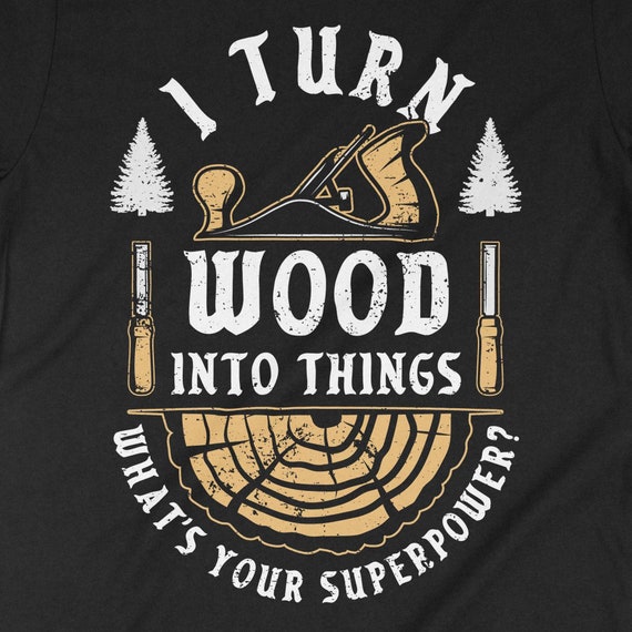 I Turn Wood Into Things Shirt, Funny Carpenter Gifts I Turn Wood Into Things Shirt, Funny Carpenter Gifts
