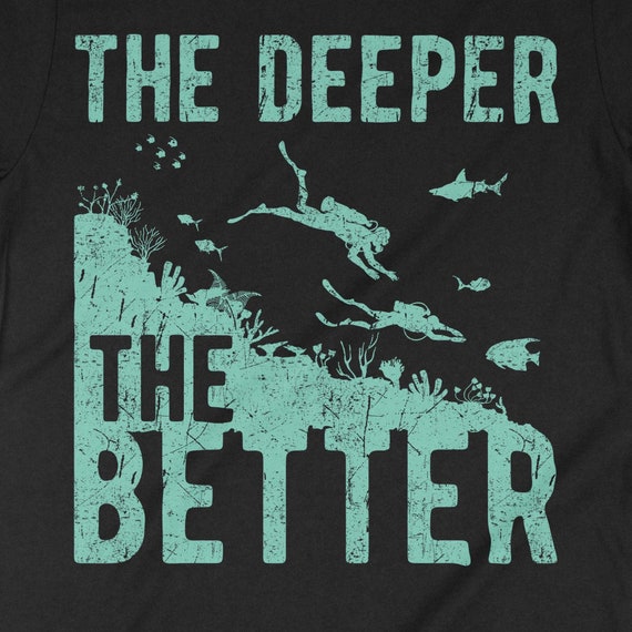 The Deeper The Better Shirt. Cool Scuba Diving Diver Gift The Deeper The Better Shirt. Cool Scuba Diving Diver Gift