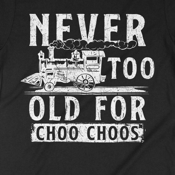 Adult Train T-Shirt – 'Never Too Old For Choo Choos' Railroad Themed Graphic Tee