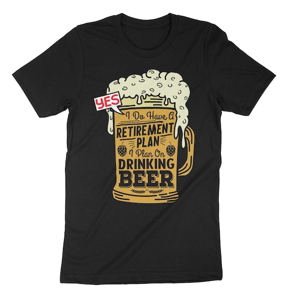 Yes I Do Have A Retirement Plan Beer Drinking T-Shirt Yes I Do Have A Retirement Plan Beer Drinking T-Shirt
