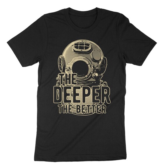 The Deeper The Better Shirt. Cool Scuba Diving Diver Gift The Deeper The Better Shirt. Cool Scuba Diving Diver Gift