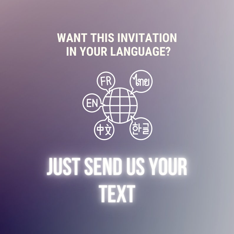 May include: A white outline of a globe with text around it in different languages, including English, French, Chinese, Korean, and Thai. The text says "Want this invitation in your language?" and "Just send us your text."