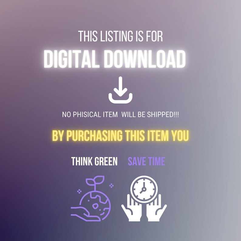 May include: A digital download graphic with a purple and yellow gradient background. The text "THIS LISTING IS FOR DIGITAL DOWNLOAD" is in white with a neon outline. A white download arrow is below the text. The text "NO PHISICAL ITEM WILL BE SHIPPED!!!" is in white with a neon outline. The text "BY PURCHASING THIS ITEM YOU THINK GREEN SAVE TIME" is in yellow with a neon outline. A white hand with a purple outline is holding a purple globe with a green plant growing out of it. A white hand with a purple outline is holding a purple clock with a white face and black hands.