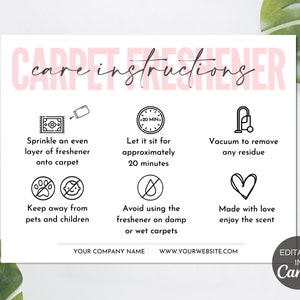 May include: A white printable care instruction sheet for carpet freshener. The sheet has black icons and text that says "care instructions" in pink letters. The instructions include: sprinkle an even layer of freshener onto carpet, let it sit for approximately 20 minutes, vacuum to remove any residue, keep away from pets and children, avoid using the freshener on damp or wet carpets, and made with love enjoy the scent. The sheet also includes the text "YOUR COMPANY NAME" and "WWW.YOURWEBSITE.COM".