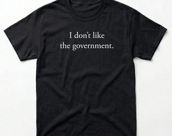 I Don't Like the Government T-Shirt | Anti-Government Graphic Tee | Funny Political Protest Shirt | Heavyweight Cotton