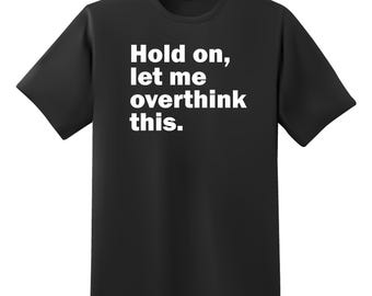 Hold On Let Me Overthink This Shirt | Funny Sarcastic Anxiety Tee