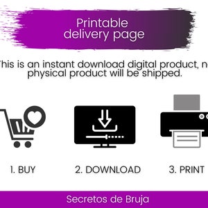 May include: A purple banner with the text "Printable delivery page" at the top. Below the banner is a white background with black icons and text. The icons represent the steps to purchase, download, and print a digital product. The text reads "This is an instant download digital product, no physical product will be shipped."  The steps are labeled "1. BUY", "2. DOWNLOAD", and "3. PRINT". The text "Secretos de Bruja" is at the bottom of the image.
