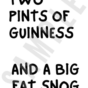 May include: Black and white text on a white background that reads "Two pints of Guinness and a big fat snog."