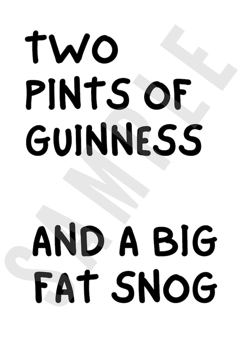 May include: Black and white text on a white background that reads "Two pints of Guinness and a big fat snog."
