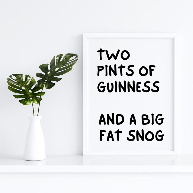 May include: White framed print with black text that reads "Two pints of Guinness and a big fat snog".