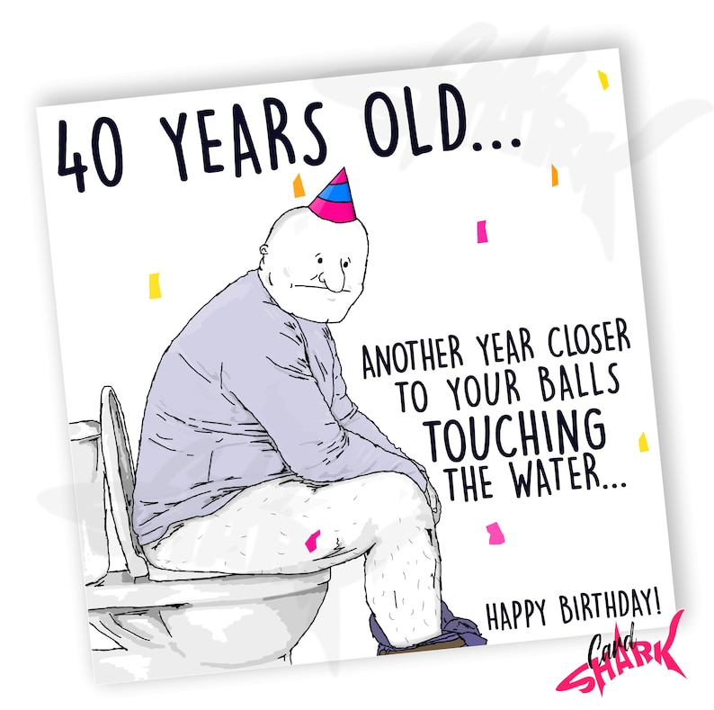 May include: A humorous birthday card featuring a cartoon illustration of a person wearing a party hat sitting on a toilet. The card reads "40 Years Old... Another year closer to your balls touching the water... Happy Birthday!"