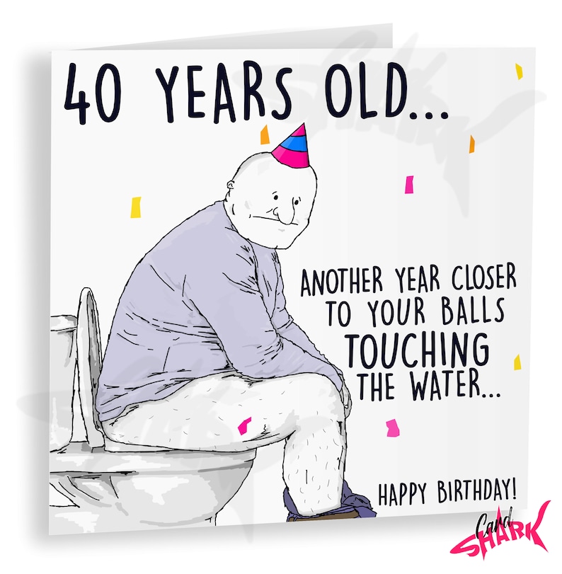 May include: A humorous birthday card featuring a cartoon illustration of a person wearing a party hat sitting on a toilet. The card reads "40 Years Old... Another year closer to your balls touching the water... Happy Birthday!"