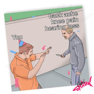 May include: A humorous meme image with a person wearing a birthday hat and holding their hands up in defense, while another person holds a knife and says "back ache knee pain hearing loss" above their head. The text "You" is above the person wearing the birthday hat.