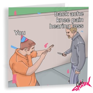 May include: A humorous birthday card with an illustration of a person wearing a party hat and holding their hands up in defense, while another person holds a knife and says "back ache knee pain hearing loss". The text "You" is written above the person wearing the party hat.