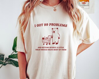 I Got 99 Problems - Unisex, Little Treat T Shirt, Yummy Treat, Meme T Shirt, Funny T Shirt