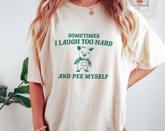 Sometimes I Laugh Too Hard And Pee Myself - Unisex T Shirt