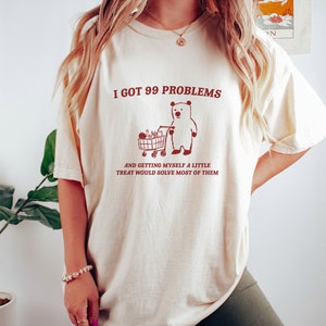 I Got 99 Problems - Unisex, Little Treat T Shirt, Yummy Treat, Meme T Shirt, Funny T Shirt
