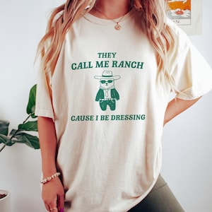 They Call Me Ranch Cause I Be Dressing - Unisex T Shirt, Meme T Shirt, Funny T Shirt