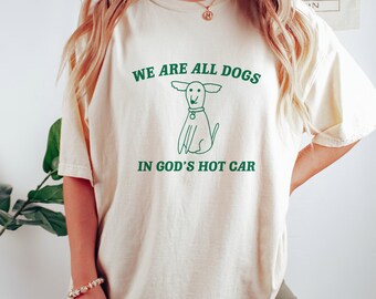 We Are All Dogs In God's Hot Car T Shirt, Dog Cartoon T Shirt, Meme T Shirt, Funny Doodle T Shirt Graphic T Shirt, Unisex Tee