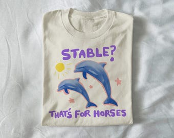 stable? that's for horses - unisex dolphin t shirt, funny dolphin tee, unhinged t shirt, weird t shirt, mental health tee