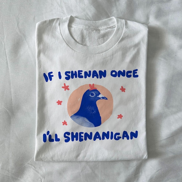 if i shenan once i'll shenanigan - unisex shirt, pigeon t shirt, animal t shirt, weird graphic tee, unhinged tee, relatable shirt