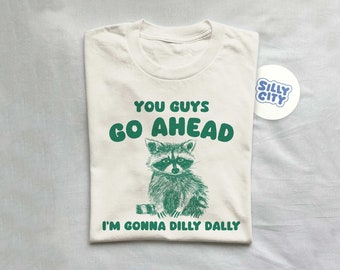 You Guys Go Ahead I'm Gonna Dilly Dally , Raccoon T Shirt, Funny T Shirt, Meme T Shirt, Unisex. TShirt