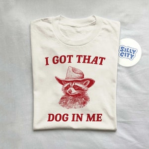 I Got That Dog In Me, Raccoon T Shirt, Weird T Shirt, Meme T Shirt, Trash Panda T Shirt, Unisex