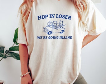 Hop in Loser - Unisex T Shirt, Funny T Shirt, Graphic T Shirt, Meme T Shirt