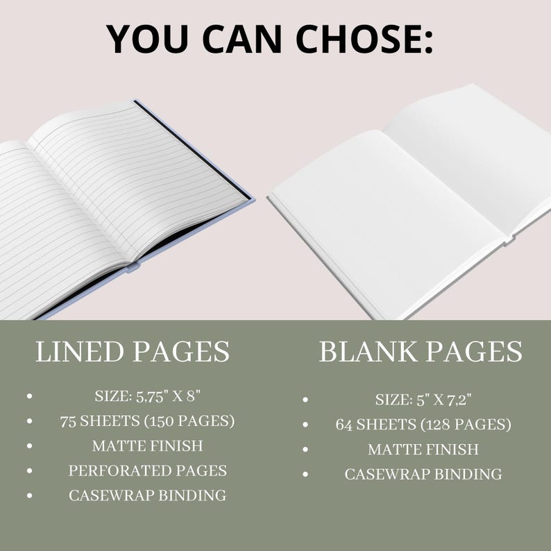 May include: Image showing two open notebooks, one with lined pages and the other with blank pages. The lined notebook is 5.75" x 8" with 75 sheets. The blank notebook is 5" x 7.2" with 64 sheets. Both have a matte finish and casewrap binding. Text reads "YOU CAN CHOSE:"