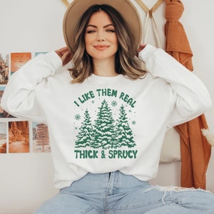 I Like Them Real Thick and Sprucey Crewneck Funny Christmas Gift for Him Gift for Her Happy New Year Shirt Trendy Christmas Sweater