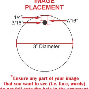 May include: Diagram showing the placement of an image on a 3-inch diameter round ornament. The image should be placed 1/4 inch from the top and 7/16 inch from the bottom of the ornament. The image should not overlap the hole in the centre of the ornament.