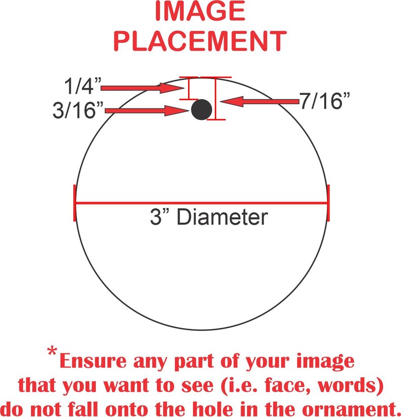 May include: Diagram showing the placement of an image on a 3-inch diameter round ornament. The image should be placed 1/4 inch from the top and 7/16 inch from the bottom of the ornament. The image should not overlap the hole in the centre of the ornament.