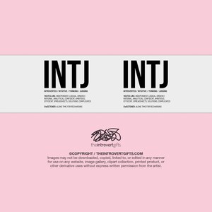 May include: A white and black graphic with the text "INTJ" repeated twice. The text is in a bold, sans-serif font. The graphic also includes the text "INTROVERTED/INTUITIVE/THINKING/JUDGING" and "TASTES LIKE INDEPENDENT, LOGICAL, ORDERLY" and "RATIONAL, ANALYTICAL, CONFIDENT, AMBITIOUS" and "EFFICIENT SPREADSHEETS, SOLUTIONS, COMPLICATED" and "SWEETENER: ALONE TIME FOR RECHARGING". The graphic also includes the text "theintrovertgifts" and "&copy;COPYRIGHT/THEINTROVERTGIFTS.COM". The graphic also includes the text "Images may not be downloaded, copied, linked to, or edited in any manner for use on any website, image gallery, clipart collection, printed product, or other derivative uses without express written permission from the artist."