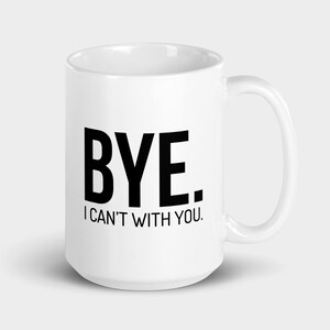 Bye I Can&#39;t With You, Ceramic Mug, Funny Gifts, Funny Mugs, Funny Memes, Meme Mug, Gift for Bestie, Gift for BFF, Gift for Friend, Mug Gift