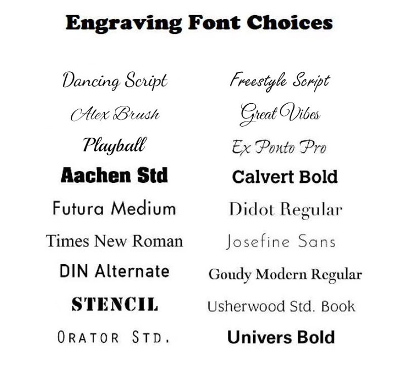 May include: A list of font choices for engraving, including Dancing Script, Alex Brush, Playball, Aachen Std, Futura Medium, Times New Roman, DIN Alternate, STENCIL, ORATOR STD., Freestyle Script, Great Vibes, Ex Ponto Pro, Calvert Bold, Didot Regular, Josefine Sans, Goudy Modern Regular, Usherwood Std. Book, and Univers Bold.