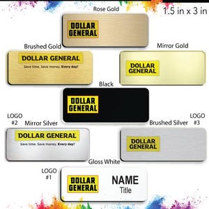 May include: A variety of name badge designs for Dollar General employees. The badges are available in different colors and finishes, including rose gold, brushed gold, mirror gold, black, mirror silver, brushed silver, and gloss white. The badges feature the Dollar General logo and the text "Save time. Save money. Every day!" The badges are 1.5 inches by 3 inches.