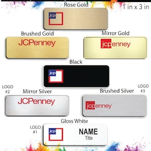 May include: A variety of name badge designs for JC Penney. The badges are available in brushed gold, mirror gold, black, mirror silver, brushed silver, and gloss white. The badges are 1 inch by 3 inches and come with a free pin back.